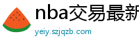 nba交易最新消息汇总